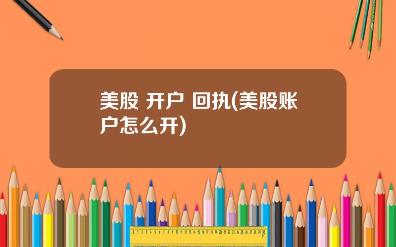 美股 开户 回执(美股账户怎么开)